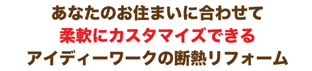 あなたのお住まいに合わせて柔軟にカスタマイズできるアイディーワークの断熱リフォーム