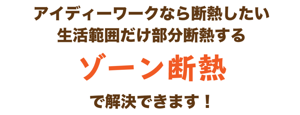 アイディーワークなら断熱したい生活範囲だけ部分断熱するゾーン断熱で解決できます!